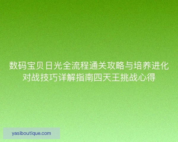 数码宝贝日光全流程通关攻略与培养进化对战技巧详解指南四天王挑战心得