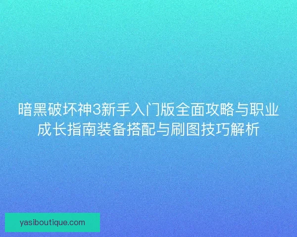 暗黑破坏神3新手入门版全面攻略与职业成长指南装备搭配与刷图技巧解析