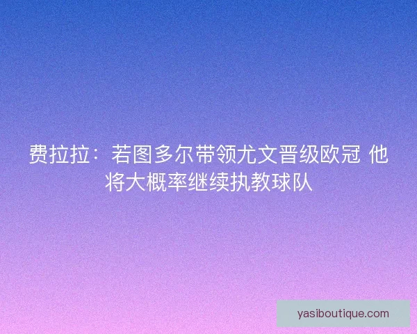 费拉拉：若图多尔带领尤文晋级欧冠 他将大概率继续执教球队