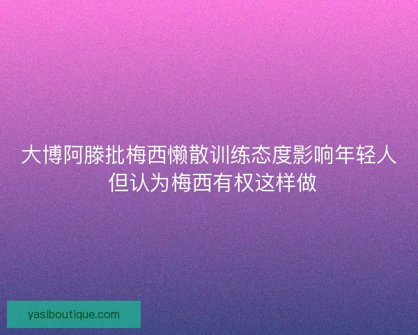 大博阿滕批梅西懒散训练态度影响年轻人 但认为梅西有权这样做