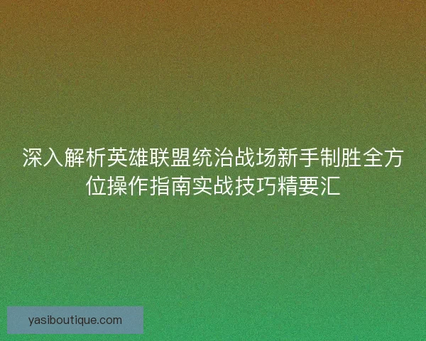 深入解析英雄联盟统治战场新手制胜全方位操作指南实战技巧精要汇